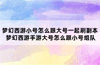 梦幻西游小号怎么跟大号一起刷副本 梦幻西游手游大号怎么跟小号组队